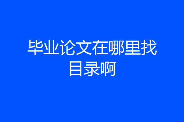 毕业论文在哪里找目录啊