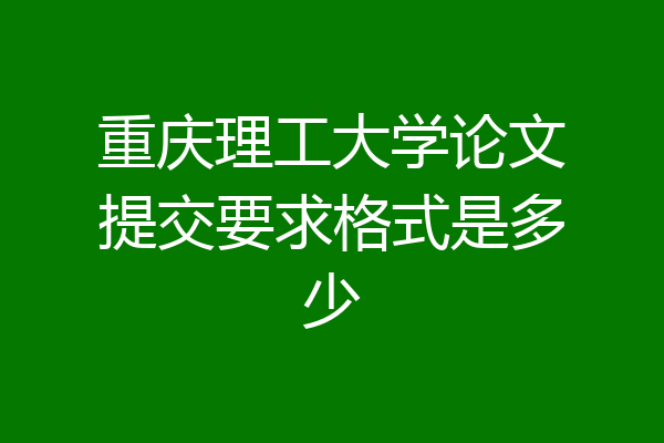 重庆理工大学论文提交要求格式是多少