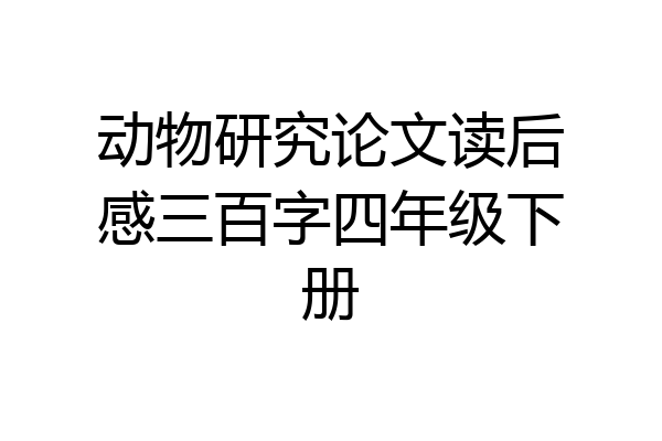 动物研究论文读后感三百字四年级下册