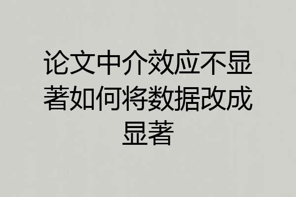 论文中介效应不显著如何将数据改成显著