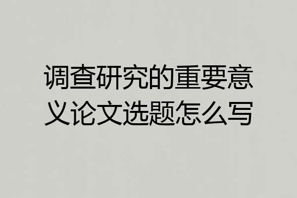 调查研究的重要意义论文选题怎么写