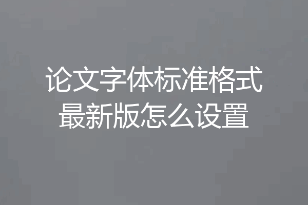 论文字体标准格式最新版怎么设置