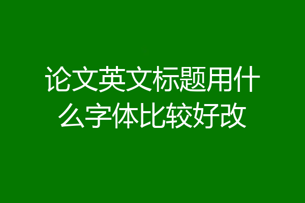 论文英文标题用什么字体比较好改