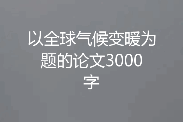 以全球气候变暖为题的论文3000字