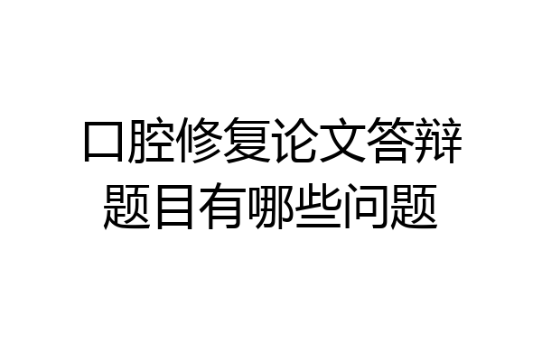 口腔修复论文答辩题目有哪些问题