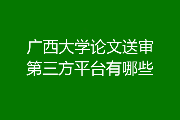 广西大学论文送审第三方平台有哪些