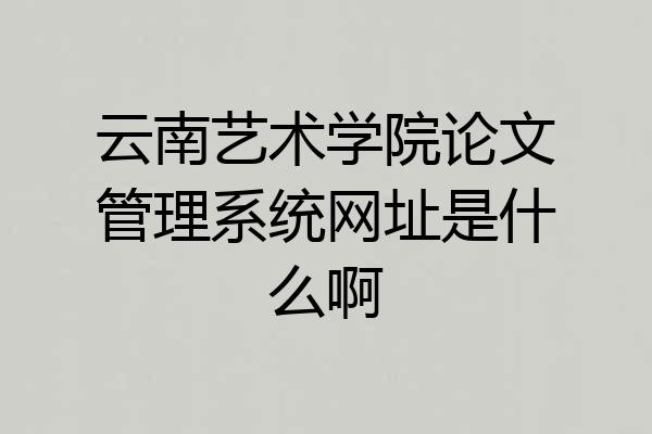云南艺术学院论文管理系统网址是什么啊