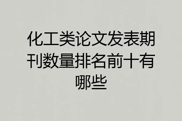 化工类论文发表期刊数量排名前十有哪些