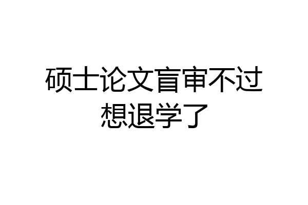 硕士论文盲审不过想退学了