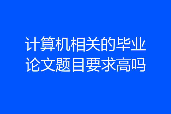 计算机相关的毕业论文题目要求高吗