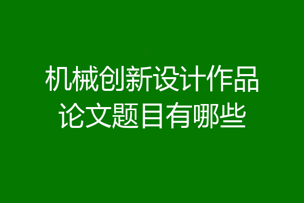 机械创新设计作品论文题目有哪些