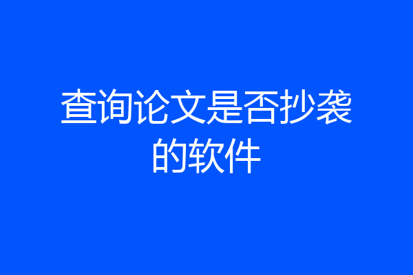 查询论文是否抄袭的软件
