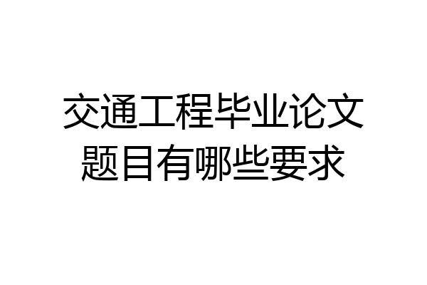 交通工程毕业论文题目有哪些要求