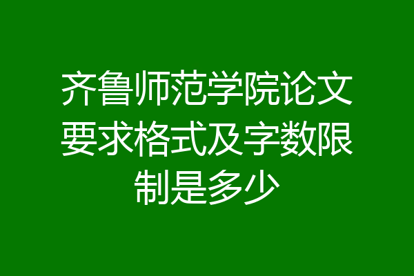 齐鲁师范学院论文要求格式及字数限制是多少