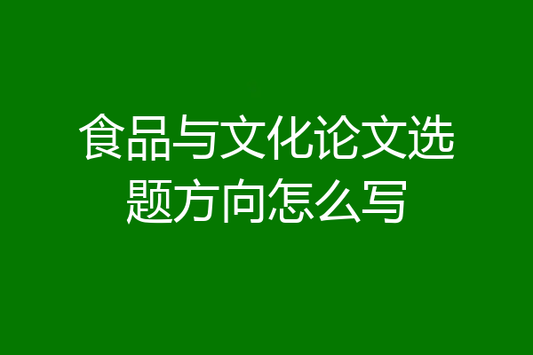食品与文化论文选题方向怎么写