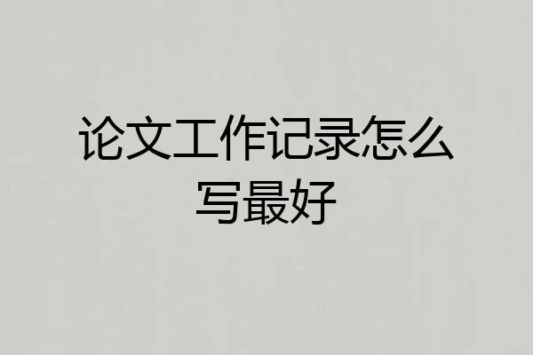 论文工作记录怎么写最好