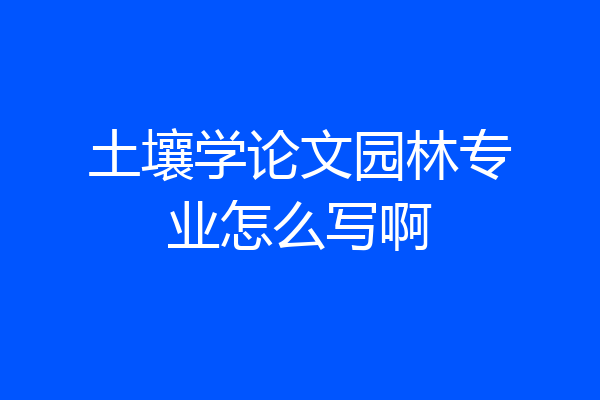 土壤学论文园林专业怎么写啊