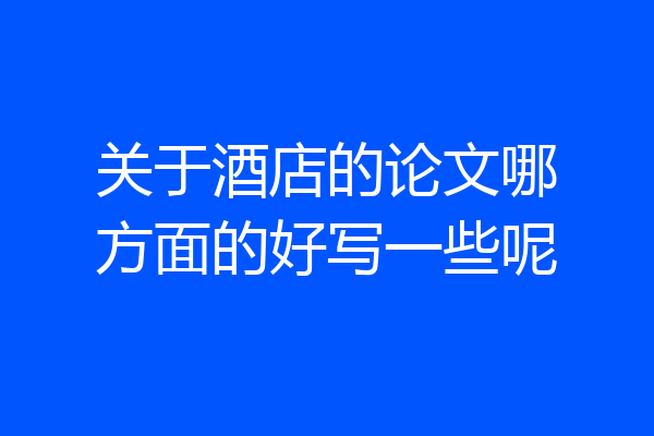 关于酒店的论文哪方面的好写一些呢