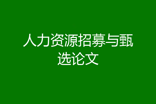 人力资源招募与甄选论文