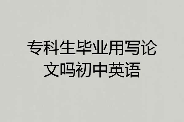 专科生毕业用写论文吗初中英语