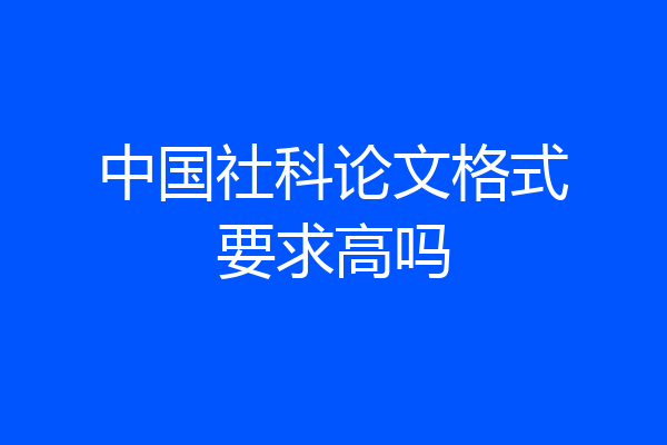 中国社科论文格式要求高吗