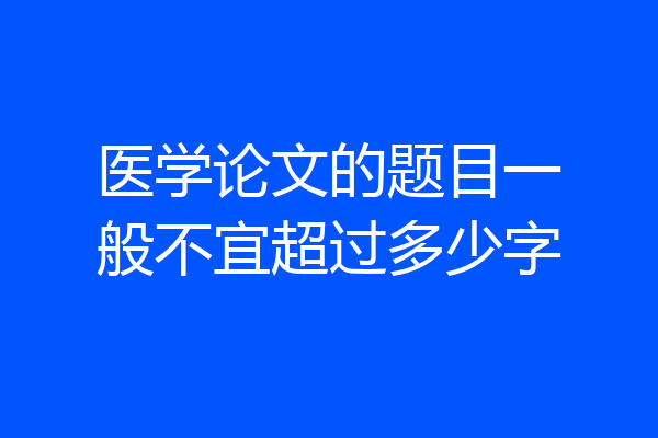 医学论文的题目一般不宜超过多少字