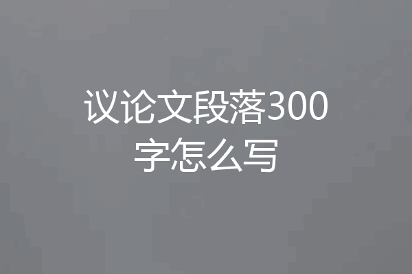 议论文段落300字怎么写