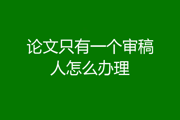 论文只有一个审稿人怎么办理