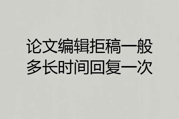 论文编辑拒稿一般多长时间回复一次