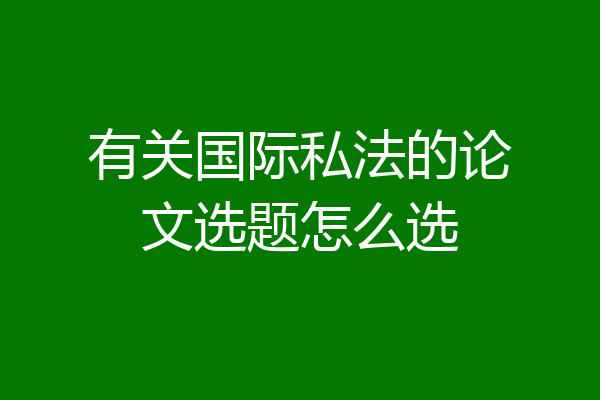 有关国际私法的论文选题怎么选
