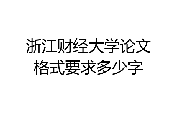 浙江财经大学论文格式要求多少字