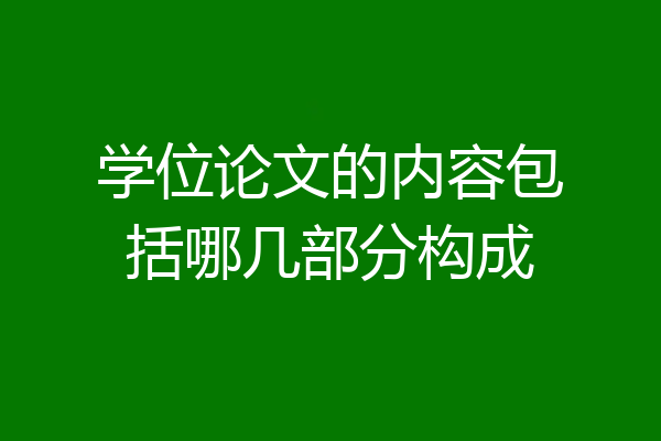 学位论文的内容包括哪几部分构成