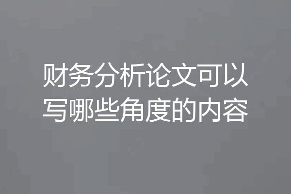 财务分析论文可以写哪些角度的内容
