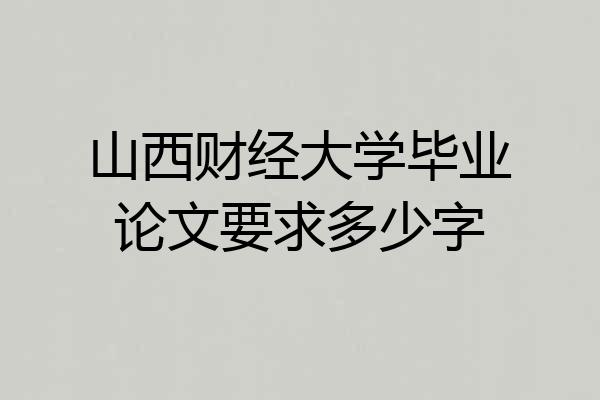 山西财经大学毕业论文要求多少字