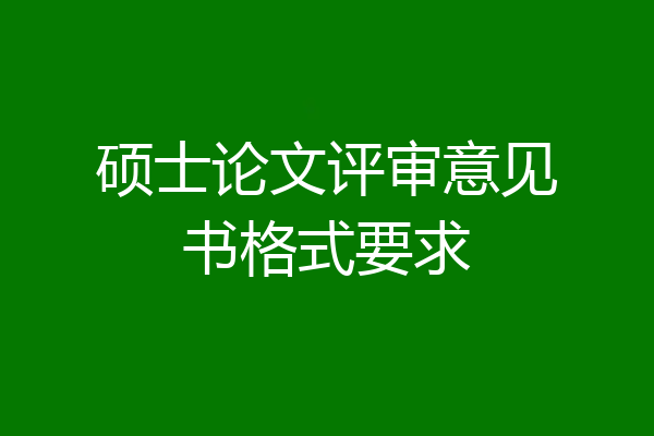 硕士论文评审意见书格式要求