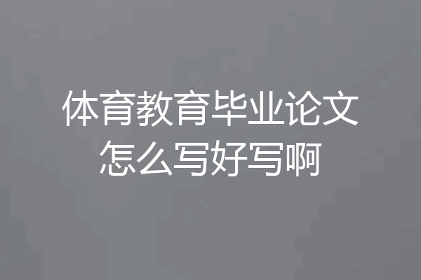 体育教育毕业论文怎么写好写啊