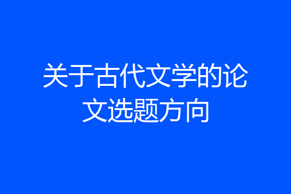 关于古代文学的论文选题方向
