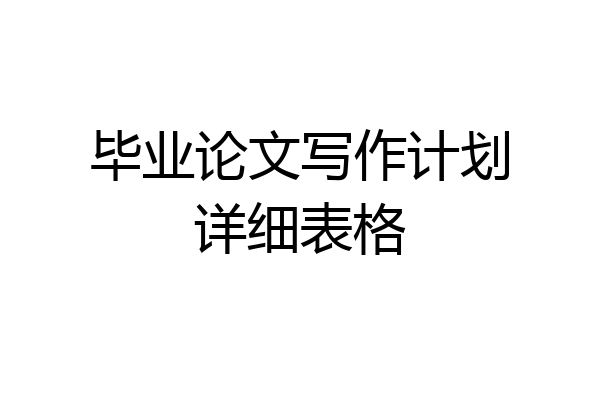 毕业论文写作计划详细表格
