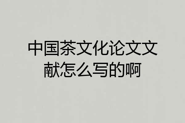 中国茶文化论文文献怎么写的啊