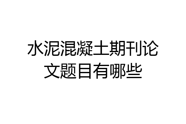 水泥混凝土期刊论文题目有哪些