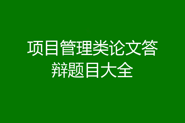 项目管理类论文答辩题目大全
