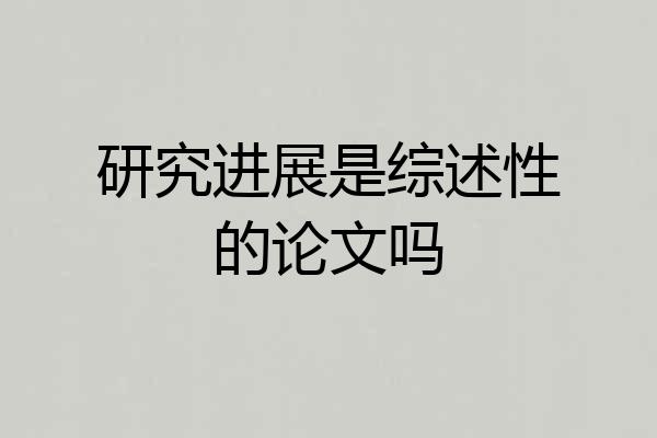 研究进展是综述性的论文吗