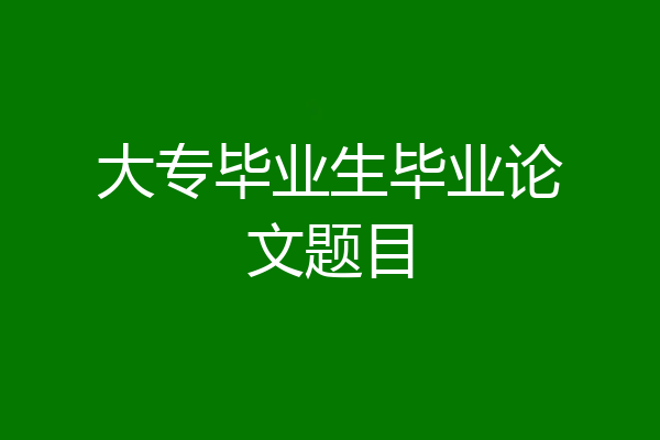 大专毕业生毕业论文题目