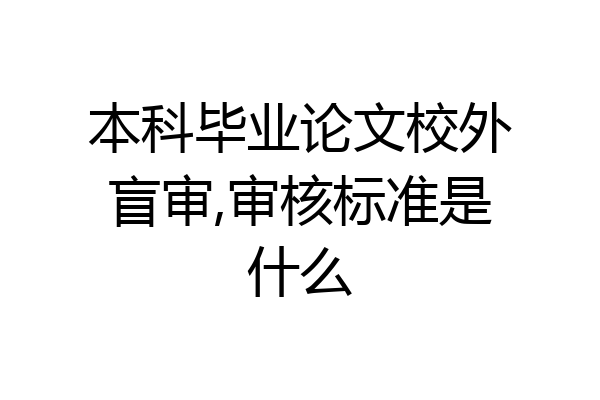本科毕业论文校外盲审,审核标准是什么