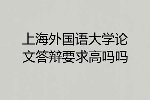 上海外国语大学论文答辩要求高吗吗