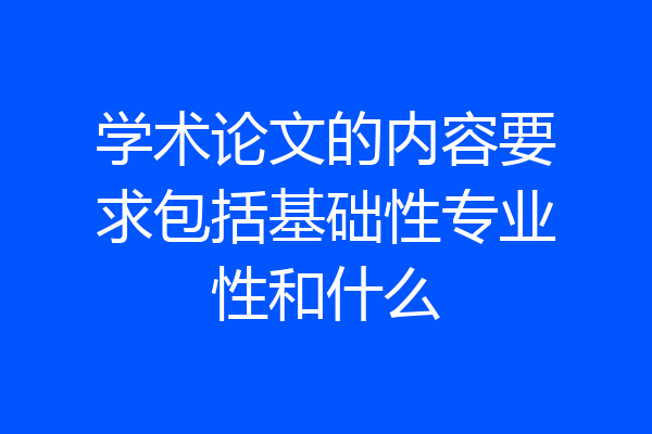 学术论文的内容要求包括基础性专业性和什么