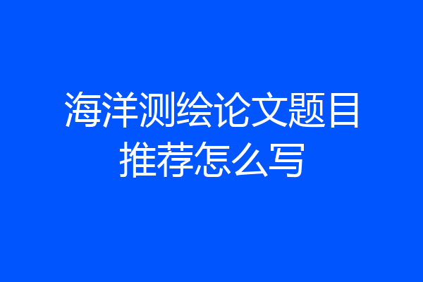 海洋测绘论文题目推荐怎么写