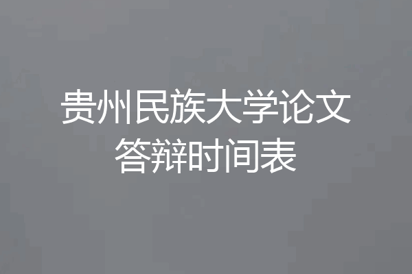 贵州民族大学论文答辩时间表