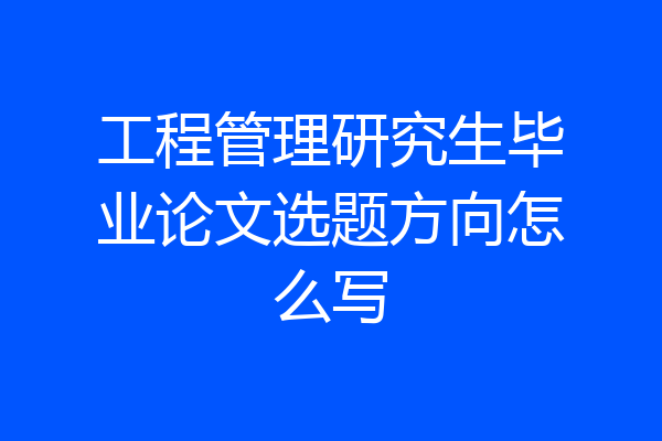 工程管理研究生毕业论文选题方向怎么写