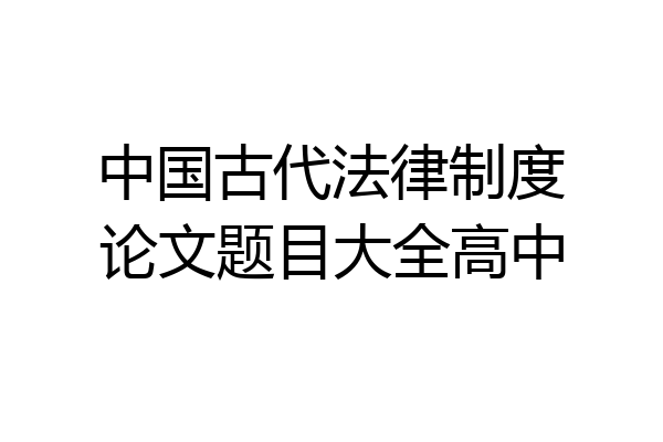 中国古代法律制度论文题目大全高中